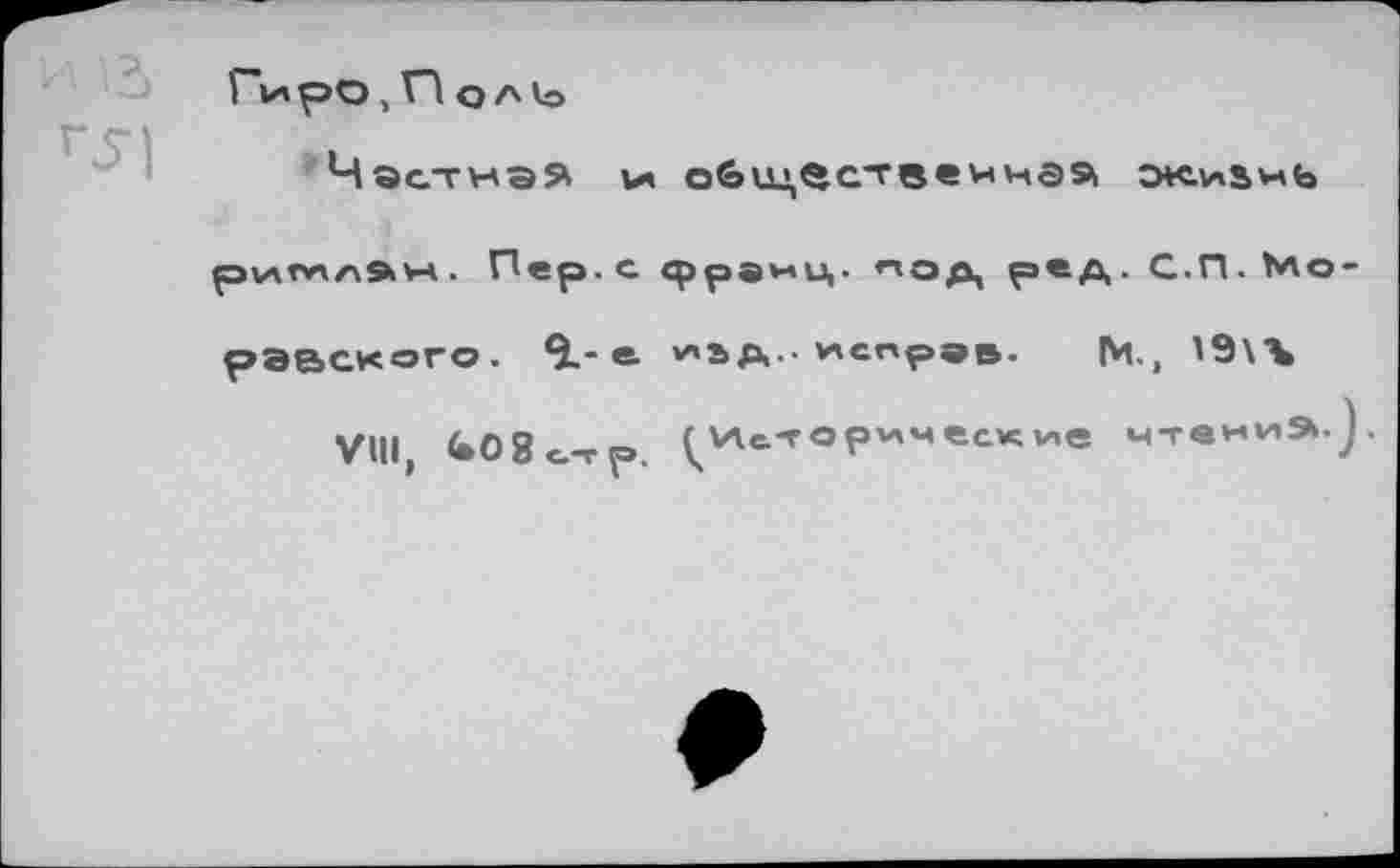 ﻿Гиро, ГА о л io
Частная и* обществе иная ок.ивмь
pvAtwAÄw. Пер. с франц. под реД- С.П. Мо-
рэвского. Ч.- е "ад- неправ. IM., I9W
VIII, <*08<.-гр. (Исторические